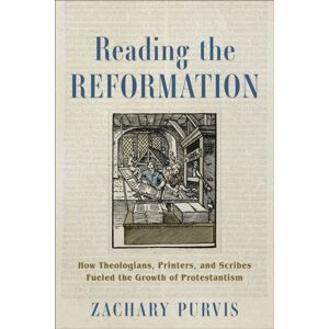 Baker Publishing Group Reading The Reformation : How Theologians, Printers, And Scribes Fueled The Growth Of Protestantism Baker Publishing Group Reading The Reformation : How Theologians, Printers, And Scribes Fueled The Growth Of Protestantism