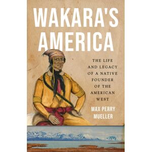 Basic Books Wakara'S America : The Life And Legacy Of A Native Founder Of The American West Basic Books Wakara'S America : The Life And Legacy Of A Native Founder Of The American West