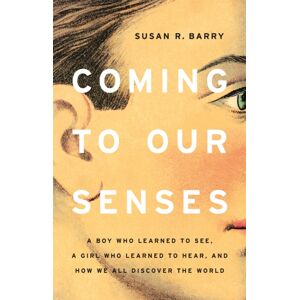 Basic Books Coming To Our Senses : A Boy Who Learned To See, A Girl Who Learned To Hear, And How We All Discover The World Basic Books Coming To Our Senses : A Boy Who Learned To See, A Girl Who Learned To Hear, And How We All Discover The World