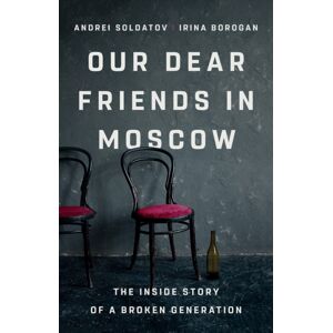 PublicAffairs,U.S. Our Dear Friends In Moscow : The Inside Story Of A Broken Generation PublicAffairs,U.S. Our Dear Friends In Moscow : The Inside Story Of A Broken Generation