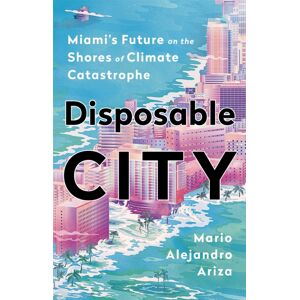 PublicAffairs,U.S. Disposable City : Miami'S Future On The Shores Of Climate Catastrophe PublicAffairs,U.S. Disposable City : Miami'S Future On The Shores Of Climate Catastrophe
