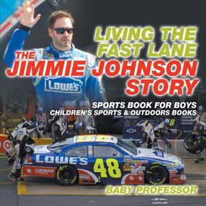 Baby Professor Living The Fast Lane : The Jimmie Johnson Story - Sports Book For Boys Children'S Sports & Outdoors Books Baby Professor Living The Fast Lane : The Jimmie Johnson Story - Sports Book For Boys Children'S Sports & Outdoors Books