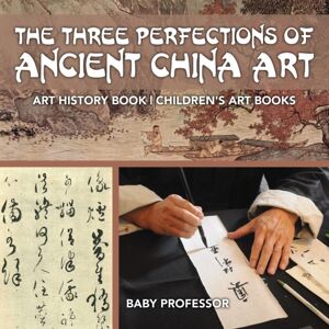 Baby Professor The Three Perfections Of Ancient China Art - Art History Book Children'S Art Books Baby Professor The Three Perfections Of Ancient China Art - Art History Book Children'S Art Books