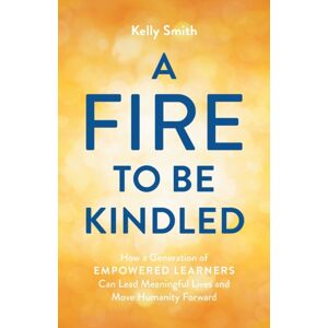 Lioncrest Publishing A Fire To Be Kindled : How A Generation Of Empowered Learners Can Lead Meaningful Lives And Move Humanity Forward Lioncrest Publishing A Fire To Be Kindled : How A Generation Of Empowered Learners Can Lead Meaningful Lives And Move Humanity Forward