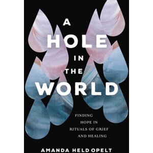 Little, Brown & Company A Hole In The World : Finding Hope In Rituals Of Grief And Healing Little, Brown & Company A Hole In The World : Finding Hope In Rituals Of Grief And Healing