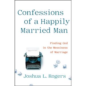 Little, Brown & Company Confessions Of A Happily Married Man : Finding God In The Messiness Of Marriage Little, Brown & Company Confessions Of A Happily Married Man : Finding God In The Messiness Of Marriage