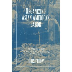 Temple University Press,U.S. Organizing Asian American Labor : The Pacific Coast Canned-Salmon Industry, 1870-1942 Temple University Press,U.S. Organizing Asian American Labor : The Pacific Coast Canned-Salmon Industry, 1870-1942