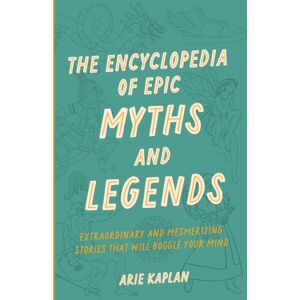 Quarto Publishing Group USA Inc The Encyclopedia Of Epic Myths And Legends : And Mesmerizing Stories That Will Boggle Your Mind Quarto Publishing Group USA Inc The Encyclopedia Of Epic Myths And Legends : And Mesmerizing Stories That Will Boggle Your Mind