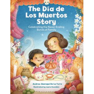 Quarto Publishing Group USA Inc The Dia De Los Muertos Story : Celebrating The Never-Ending Bonds Of Family Quarto Publishing Group USA Inc The Dia De Los Muertos Story : Celebrating The Never-Ending Bonds Of Family