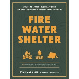 Quarto Publishing Group USA Inc Fire, Water, Shelter : A Guide To Modern Bushcraft Skills For Surviving And Enjoying The Great Outdoors Quarto Publishing Group USA Inc Fire, Water, Shelter : A Guide To Modern Bushcraft Skills For Surviving And Enjoying The Great Outdoors