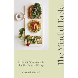 Quarto Publishing Group USA Inc The Mindful Table : Recipes & Affirmations For Intuitive, Seasonal Eating Quarto Publishing Group USA Inc The Mindful Table : Recipes & Affirmations For Intuitive, Seasonal Eating