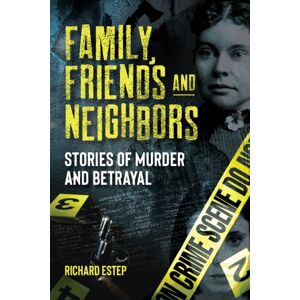 Visible Ink Press Family, Friends And Neighbors : Stories Of Murder And Betrayal Visible Ink Press Family, Friends And Neighbors : Stories Of Murder And Betrayal