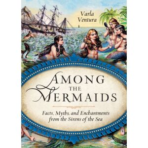 Red Wheel/Weiser Among The Mermaids : Facts, Myths, And Enchantments From The Sirens Of The Sea Red Wheel/Weiser Among The Mermaids : Facts, Myths, And Enchantments From The Sirens Of The Sea