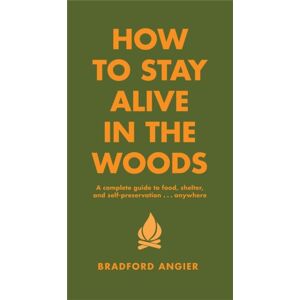 Black Dog & Leventhal Publishers Inc How To Stay Alive In The Woods : A Complete Guide To Food, Shelter And Self-Preservation Anywhere Black Dog & Leventhal Publishers Inc How To Stay Alive In The Woods : A Complete Guide To Food, Shelter And Self-Preservation Anywhere
