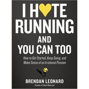 Workman Publishing I Hate Running And You Can Too : How To Get Started, Keep Going, And Make Sense Of An Irrational Passion Workman Publishing I Hate Running And You Can Too : How To Get Started, Keep Going, And Make Sense Of An Irrational Passion