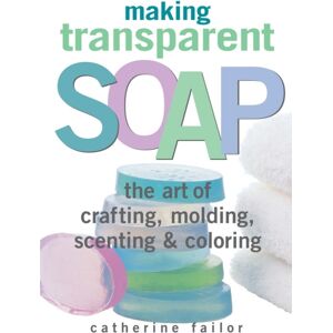 Workman Publishing Making Transparent Soap : The Art Of Crafting, Molding, Scenting & Coloring Workman Publishing Making Transparent Soap : The Art Of Crafting, Molding, Scenting & Coloring