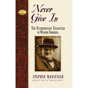 Turner Publishing Company Never Give In : The Character Of Winston Churchill Turner Publishing Company Never Give In : The Character Of Winston Churchill