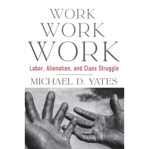 Monthly Review Press,U.S. Work Work Work : Labor, Alienation, And Class Struggle Monthly Review Press,U.S. Work Work Work : Labor, Alienation, And Class Struggle