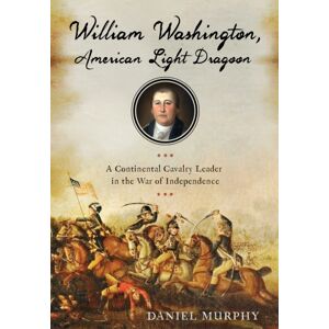 Westholme Publishing, U.S. William Washington, American Light Dragoon : A Continental Cavalry Leader In The War Of Independence Westholme Publishing, U.S. William Washington, American Light Dragoon : A Continental Cavalry Leader In The War Of Independence