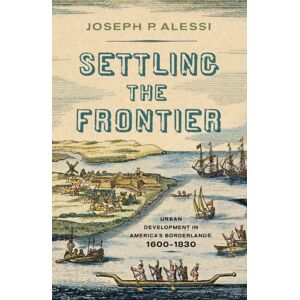 Westholme Publishing, U.S. Settling The Frontier : Urban Development In America'S Borderlands, 1600–1830 Westholme Publishing, U.S. Settling The Frontier : Urban Development In America'S Borderlands, 1600–1830