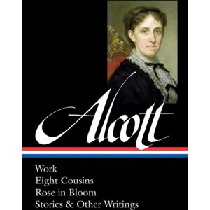The Library of America Louisa May Alcott : Work, Eight Cousins, Rose In Bloom, Stories & Other Writings The Library of America Louisa May Alcott : Work, Eight Cousins, Rose In Bloom, Stories & Other Writings