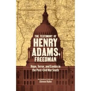 The Library of America The Testimony Of Henry Adams, Freedman : Hope, Terror, And Exodus In The Post-Civil War South The Library of America The Testimony Of Henry Adams, Freedman : Hope, Terror, And Exodus In The Post-Civil War South