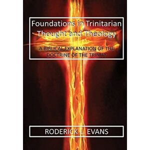 Abundant Truth Publishing Foundations In Trinitarian Thought And Theology : A Biblical Explanation Of The Doctrine Of The Trinity Abundant Truth Publishing Foundations In Trinitarian Thought And Theology : A Biblical Explanation Of The Doctrine Of The Trinity