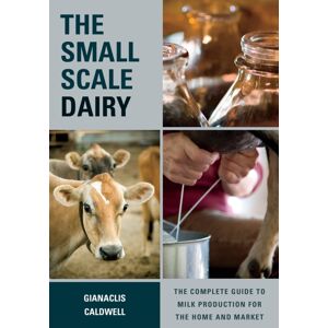 Chelsea Green Publishing Co The Small-Scale Dairy : The Complete Guide To Milk Production For The Home And Market Chelsea Green Publishing Co The Small-Scale Dairy : The Complete Guide To Milk Production For The Home And Market