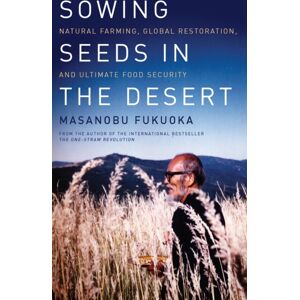 Chelsea Green Publishing Co Sowing Seeds In The Desert : Natural Farming, Global Restoration, And Ultimate Food Security Chelsea Green Publishing Co Sowing Seeds In The Desert : Natural Farming, Global Restoration, And Ultimate Food Security