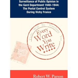 Wheatmark Every Word You Write ... Vichy Will Be Watching You : Surveillance Of Public Opinion In The Gard Department 1940-1944: The Postal Control System During Vichy France Wheatmark Every Word You Write ... Vichy Will Be Watching You : Surveillance Of Public Opinion In The Gard Department 1940-1944: The Postal Control System During Vichy France