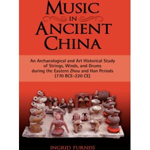 Cambria Press Music In Ancient China : An Archaeological And Art Historical Study Of Strings, Winds, And Drums During The Eastern Zhou And Han Periods (770 B Cambria Press Music In Ancient China : An Archaeological And Art Historical Study Of Strings, Winds, And Drums During The Eastern Zhou And Han Periods (770 B