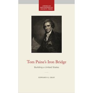 American Philosophical Society Press Tom Paine'S Iron Bridge : Building A United States American Philosophical Society Press Tom Paine'S Iron Bridge : Building A United States