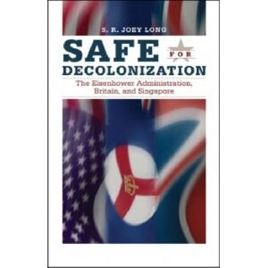 Kent State University Press Safe For Decolonization : The Eisenhower Administration, Britain And Singapore Kent State University Press Safe For Decolonization : The Eisenhower Administration, Britain And Singapore