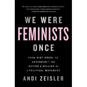 PublicAffairs,U.S. We Were Feminists Once : From Riot Grrrl To Covergirl, The Buying And Of A Political Movement PublicAffairs,U.S. We Were Feminists Once : From Riot Grrrl To Covergirl, The Buying And Of A Political Movement