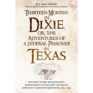 Savas Beatie Thirteen Months In Dixie, Or, The Adventures Of A Federal Prisoner In Texas : Including The Red River Campaign, Imprisonment At Camp Ford, And Escape Overland To Liberated Shreveport, 1864-1865 Savas Beatie Thirteen Months In Dixie, Or, The Adventures Of A Federal Prisoner In Texas : Including The Red River Campaign, Imprisonment At Camp Ford, And Escape Overland To Liberated Shreveport, 1864-1865