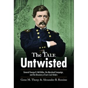Savas Beatie The Tale Untwisted : General George B. Mcclellan, The Maryland Campaign, And The Discovery Of Lee’s Lost Orders Savas Beatie The Tale Untwisted : General George B. Mcclellan, The Maryland Campaign, And The Discovery Of Lee’s Lost Orders