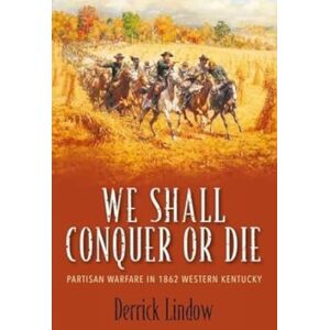 Savas Beatie We Shall Conquer Or Die : Partisan Warfare In 1862 Western Kentucky Savas Beatie We Shall Conquer Or Die : Partisan Warfare In 1862 Western Kentucky