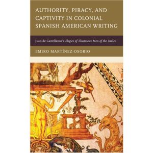 Associated University Presses Authority, Piracy, And Captivity In Colonial Spanish American Writing : Juan De Castellanos'S Elegies Of Illustrious Men Of The Indies Associated University Presses Authority, Piracy, And Captivity In Colonial Spanish American Writing : Juan De Castellanos'S Elegies Of Illustrious Men Of The Indies