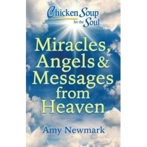 Chicken Soup for the Soul Publishing, LLC Chicken Soup For The Soul: Miracles, Angels & Messages From Heaven Chicken Soup for the Soul Publishing, LLC Chicken Soup For The Soul: Miracles, Angels & Messages From Heaven