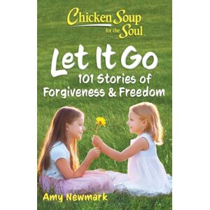 Chicken Soup for the Soul Publishing, LLC Chicken Soup For The Soul: Let It Go : 101 Stories Of Forgiveness & Freedom Chicken Soup for the Soul Publishing, LLC Chicken Soup For The Soul: Let It Go : 101 Stories Of Forgiveness & Freedom