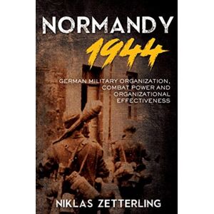 Casemate Publishers Normandy 1944 : German Military Organization, Combat Power And Organizational Effectiveness Casemate Publishers Normandy 1944 : German Military Organization, Combat Power And Organizational Effectiveness