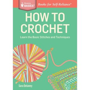 Workman Publishing How To Crochet : Learn The Basic Stitches And Techniques. A Storey Basics® Title Workman Publishing How To Crochet : Learn The Basic Stitches And Techniques. A Storey Basics® Title