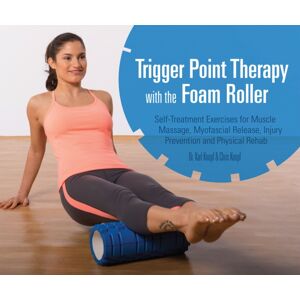 Ulysses Press Trigger Point Therapy With The Foam Roller : Exercises For Muscle Massage, Myofascial Release, Injury Prevention And Physical Rehab Ulysses Press Trigger Point Therapy With The Foam Roller : Exercises For Muscle Massage, Myofascial Release, Injury Prevention And Physical Rehab