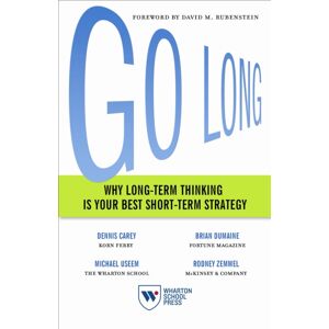 Wharton Digital Press Go Long : Why Long-Term Thinking Is Your Short-Term Strategy Wharton Digital Press Go Long : Why Long-Term Thinking Is Your Short-Term Strategy