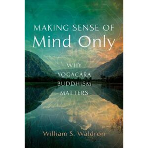 Wisdom Publications,U.S. Making Sense Of Mind Only : Why Yogacara Buddhism Matters Wisdom Publications,U.S. Making Sense Of Mind Only : Why Yogacara Buddhism Matters