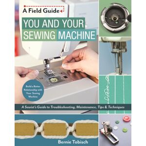 C & T Publishing You And Your Sewing Machine : A Sewist'S Guide To Troubleshooting, Maintenance, Tips & Techniques C & T Publishing You And Your Sewing Machine : A Sewist'S Guide To Troubleshooting, Maintenance, Tips & Techniques