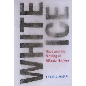 University of Tennessee Press White Ice : Race And The Making Of Atlanta Hockey University of Tennessee Press White Ice : Race And The Making Of Atlanta Hockey
