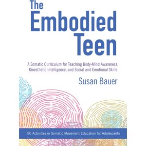 North Atlantic Books,U.S. The Embodied Teen : A Somatic Curriculum For Teaching Body-Mind Awareness, Kinesthetic Intelligence, And Social And Emotional Skills--50 Activities In Somatic Movement Education North Atlantic Books,U.S. The Embodied Teen : A Somatic Curriculum For Teaching Body-Mind Awareness, Kinesthetic Intelligence, And Social And Emotional Skills--50 Activities In Somatic Movement Education