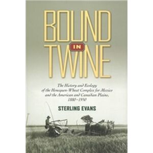 Texas A & M University Press Bound In Twine : The History And Ecology Of The Henequen-Wheat Complex For Mexico And The American And Canadian Plains, 1880-1950 Texas A & M University Press Bound In Twine : The History And Ecology Of The Henequen-Wheat Complex For Mexico And The American And Canadian Plains, 1880-1950