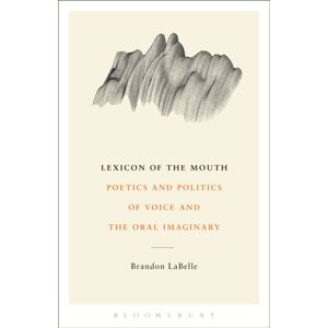 Bloomsbury Publishing Plc Lexicon Of The Mouth : Poetics And Politics Of Voice And The Oral Imaginary Bloomsbury Publishing Plc Lexicon Of The Mouth : Poetics And Politics Of Voice And The Oral Imaginary